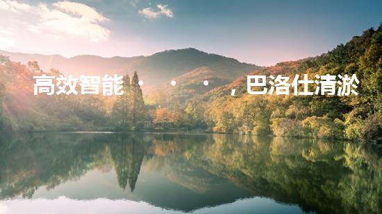 高效智能，巴洛仕清淤設(shè)備引領(lǐng)環(huán)保新潮流